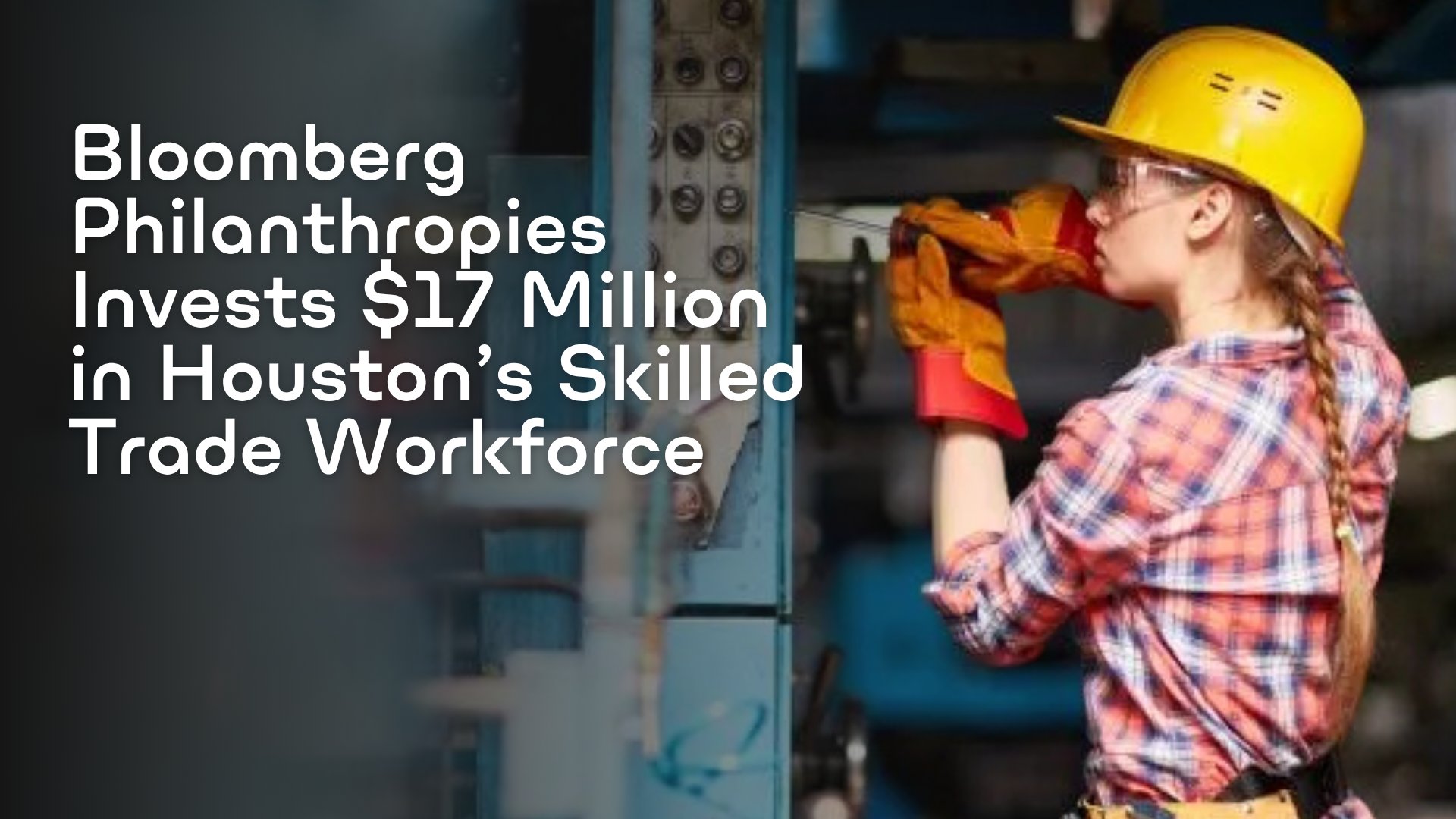 Bloomberg Philanthropies invests $17 million in Houston's skilled trades workforce